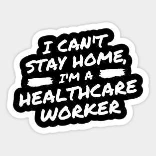 I Can't Stay Home, I'm A Healthcare Worker Sticker